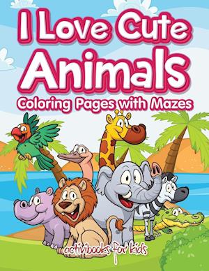 I Love Cute Animals Coloring Pages with Mazes