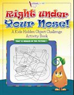Right Under Your Nose! a Kids Hidden Object Challenge Activity Book