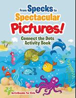 From Specks to Spectacular Pictures! Connect the Dots Activity Book