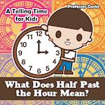 What Does Half Past the Hour Mean?- A Telling Time Book for Kids