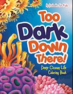 Too Dark Down There! Deep Ocean Life Coloring Book