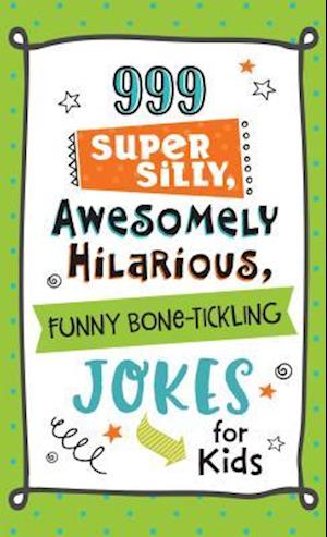 999 Super Silly, Awesomely Hilarious, Funny Bone-Tickling Jokes for Kids