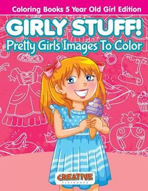 Girly Stuff! Pretty Girls Images to Color - Coloring Books 5 Year Old Girl Edition