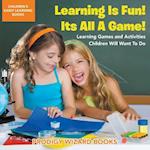 Learning Is Fun! It's All a Game! Learning Games and Activities Children Will Want to Do - Children's Early Learning Books