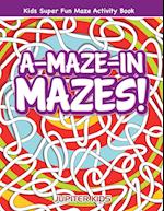 A-Maze-In Mazes! Kids Super Fun Maze Activity Book