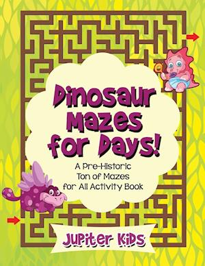 Dinosaur Mazes for Days! a Pre-Historic Ton of Mazes for All Activity Book