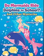 Do Mermaids Ride Dolphins to School? and Other Mysteries Coloring Book