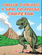 Colossal Creatures! A Super Fun Dinosaur Coloring Book