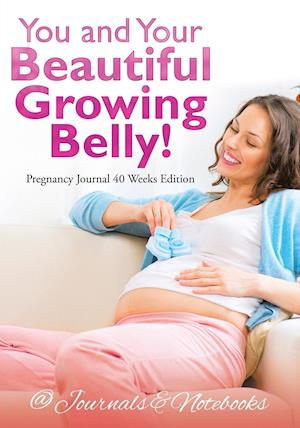 You and Your Beautiful Growing Belly! Pregnancy Journal 40 Weeks Edition