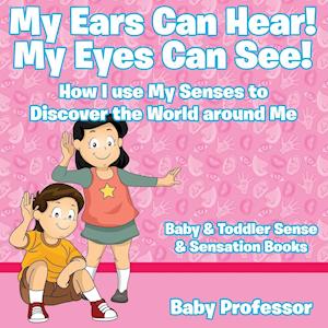 My Ears Can Hear! My Eyes Can See! How I use My Senses to Discover the World Around Me - Baby & Toddler Sense & Sensation Books