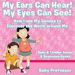My Ears Can Hear! My Eyes Can See! How I Use My Senses to Discover the World Around Me - Baby & Toddler Sense & Sensation Books