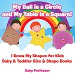 My Ball is a Circle and My Table is a Square! I Know My Shapes for Kids - Baby & Toddler Size & Shape Books