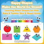 Happy Shapes Make the World Go 'Round! Learning About Shapes for Kids - Baby & Toddler Size & Shape Books