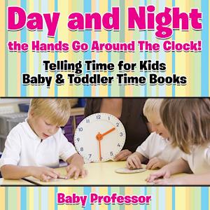 Day and Night the Hands Go Around The Clock! Telling Time for Kids - Baby & Toddler Time Books