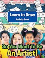So You Want to Be an Artist! Learn to Draw Activity Book