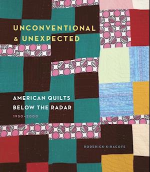 Unconventional & Unexpected: American Quilts Below the Radar 1950-2000