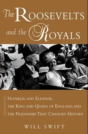 The Roosevelts and the Royals: Franklin and Eleanor, the King and Queen of England, and the Friendship That Changed History