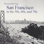 Remembering San Francisco in the 50s, 60s, and 70s
