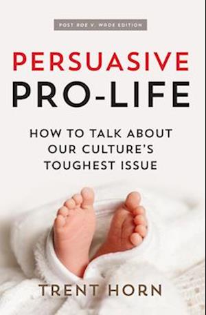 Persuasive Pro Life, 2nd Ed: How to Talk about Our Culture's Toughest Issue