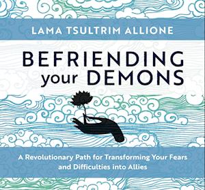 Befriending Your Demons: A Revolutionary Path for Transforming Your Fears and Difficulties Into Allies