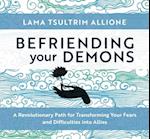 Befriending Your Demons: A Revolutionary Path for Transforming Your Fears and Difficulties Into Allies