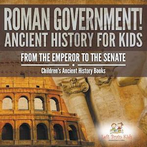 Roman Government! Ancient History for Kids: From the Emperor to the Senate - Children's Ancient History Books