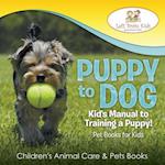 Puppy to Dog: Kid's Manual to Training a Puppy! Pet Books for Kids - Children's Animal Care & Pets Books 