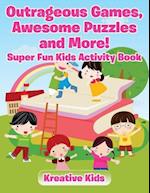 Outrageous Games, Awesome Puzzles and More! Super Fun Kids Activity Book