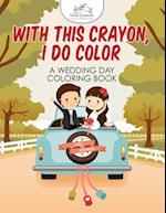 With This Crayon, I Do Color - A Wedding Day Coloring Book