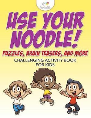 Use Your Noodle! Puzzles, Brain Teasers, and More: Challenging Activity Book for Kids