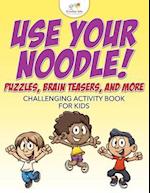 Use Your Noodle! Puzzles, Brain Teasers, and More: Challenging Activity Book for Kids 