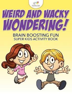Weird and Wacky Wondering! Brain Boosting Fun Super Kids Activity Book
