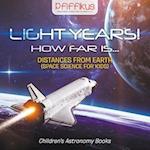 Light Years! How Far Is ...- Distances from Earth (Space Science for Kids) - Children's Astronomy Books