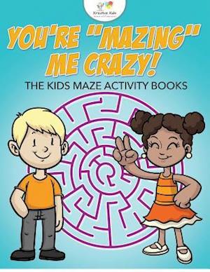 You're "Mazing" Me Crazy! The Kids Maze Activity Books
