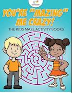 You're "Mazing" Me Crazy! The Kids Maze Activity Books 