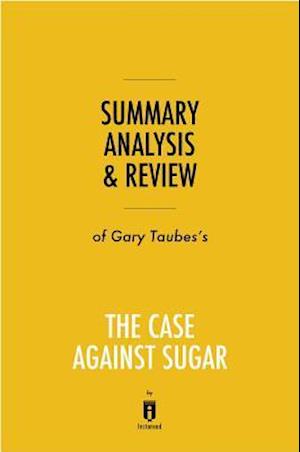 Summary, Analysis & Review of Gary Taubes's The Case Against Sugar by Instaread