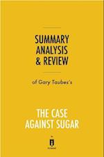 Summary, Analysis & Review of Gary Taubes's The Case Against Sugar by Instaread