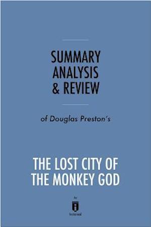 Summary, Analysis & Review of Douglas Preston's The Lost City of the Monkey God by Instaread