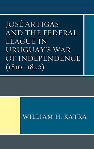 Jose Artigas and the Federal League in Uruguay's War of Independence (1810-1820)