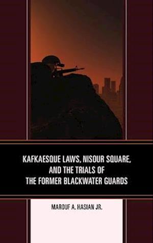 Kafkaesque Laws, Nisour Square, and the Trials of the Former Blackwater Guards