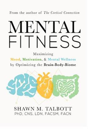 Mental Fitness : Maximizing Mood, Motivation, & Mental Wellness by Optimizing the Brain-Body-Biome