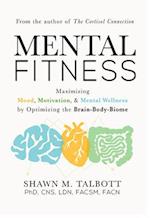 Mental Fitness : Maximizing Mood, Motivation, & Mental Wellness by Optimizing the Brain-Body-Biome 