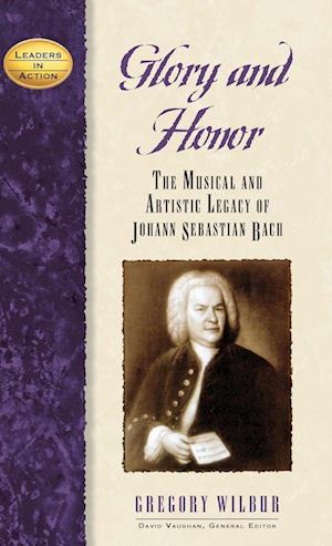 Glory and Honor : The Music and Artistic Legacy of Johann Sebastian Bach