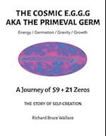 The Cosmic E.G.G.G.: AKA The Primeval Germ A Journey of 59 + 21 Zeroes 