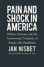 Pain and Shock in America - Politics, Advocacy, and the Controversial Treatment of People with Disabilities