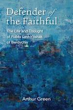 Defender of the Faithful – The Life and Thought of Rabbi Levi Yitshak of Berdychiv