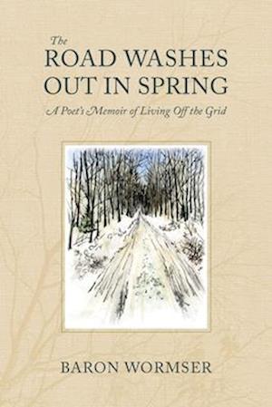 The Road Washes Out in Spring - A Poet's Memoir of Living Off the Grid