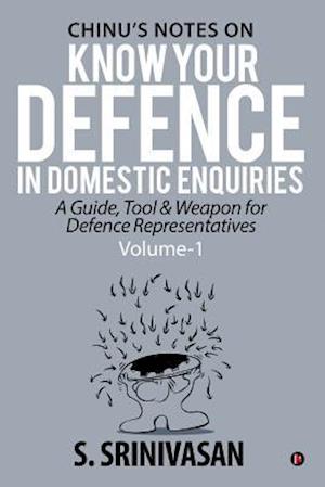 Volume 1: Chinu's Notes on Know your defence in domestic enquiries: a guide, tool and weapon for defence representatives