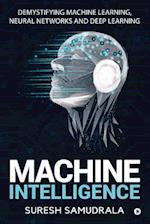 Machine Intelligence: Demystifying Machine Learning, Neural Networks and Deep Learning 