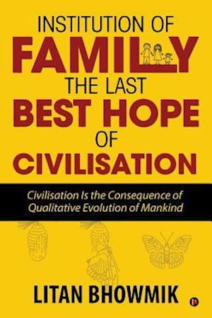 Institution of Family, The Last Best Hope of Civilisation: Civilisation Is the Consequence of Qualitative Evolution of Mankind